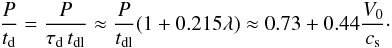 Mathematical equation: \begin{eqnarray*} \frac P{t_{\rm d}} = \frac P{\tau_{\rm d}\, t_{\rm dl}} \approx \frac P{t_{\rm dl}}(1 + 0.215\lambda) \approx 0.73 + 0.44\frac{V_0}{c_{\rm s}}\cdot \end{eqnarray*}