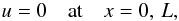 Mathematical equation: \begin{equation} u = 0 \quad \mbox{at} \quad x = 0,\,L, \label{eq:2.8} \end{equation}