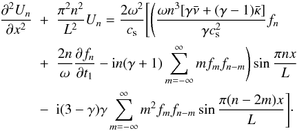 Mathematical equation: \begin{eqnarray} \label{eq:3.26} \frac{\partial^2 U_n}{\partial x^2} &+& \frac{\pi^2 n^2}{L^2} U_n = \frac{2\omega^2}{c_{\rm s}}\Bigg[\Bigg(\frac{\omega n^3[\gamma\bar{\nu} + (\gamma-1)\bar{\kappa}]}{\gamma c_{\rm s}^2}f_n \nonumber\\ &+& \frac{2n}\omega\frac{\partial f_n}{\partial t_1} - {\rm i}n(\gamma+1) \sum_{m=-\infty}^\infty mf_m f_{n-m}\Bigg)\sin\frac{\pi nx}L \nonumber\\ &-& {\rm i}(3-\gamma)\gamma\sum_{m=-\infty}^\infty m^2 f_m f_{n-m} \sin\frac{\pi(n-2m)x}L\Bigg]\cdot \end{eqnarray}