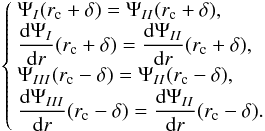 Mathematical equation: \begin{eqnarray} \left\{ \begin{array}{l} \Psi_I(r_{\rm c}+\delta)=\Psi_{II}(r_{\rm c}+\delta), \\ \displaystyle \frac{\mathrm d \Psi_I}{\mathrm dr}(r_{\rm c}+\delta) = \displaystyle \frac{\mathrm d \Psi_{II}}{\mathrm dr}(r_{\rm c}+\delta), \\ \Psi_{III}(r_{\rm c}-\delta)=\Psi_{II}(r_{\rm c}-\delta), \\ \displaystyle \frac{\mathrm d \Psi_{III}}{\mathrm dr}(r_{\rm c}-\delta) = \displaystyle \frac{\mathrm d \Psi_{II}}{\mathrm dr}(r_{\rm c}-\delta). \end{array} \right. \end{eqnarray}