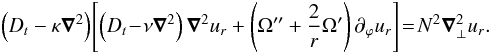 Mathematical equation: \begin{eqnarray} \label{eq:TGSint} \left(D_t-\kappa \vec\nabla^2\right) \!\left[\left(D_t\!-\!\nu \vec\nabla^2\right ) \vec\nabla^2 u_r + \left(\Omega''+\frac{2}{r}\Omega'\right)\partial_{\varphi} u_r\right] \!=\! N^2 \vec\nabla_\perp^2 u_r . \end{eqnarray}