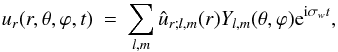Mathematical equation: \begin{eqnarray} \label{Eq:53} u_r(r,\theta,\varphi,t) &=& \sum\limits_{l,m}\hat{u}_{r;l,m}(r)Y_{l,m}(\theta,\varphi){\rm e}^{{\rm i}\sigma_{w} t}, \end{eqnarray}