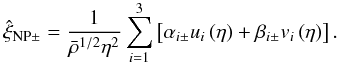 Mathematical equation: \begin{eqnarray} \hat\xi_{\mathrm{NP}\pm}=\frac{1}{\bar\rho^{1/2}\eta^2}\sum \limits_{i=1}^{3}\left[\alpha_{i\pm}u_i\left(\eta\right)+\beta_{i\pm}v_i\left(\eta\right)\right]. \end{eqnarray}