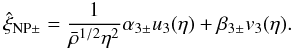 Mathematical equation: \begin{eqnarray} \hat\xi_{\mathrm{NP}\pm}=\frac{1}{\bar\rho^{1/2}\eta^2}\alpha_{3\pm}u_3(\eta)+\beta_{3\pm}v_3(\eta). \end{eqnarray}