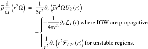 Mathematical equation: \begin{eqnarray} {\overline\rho}\frac{\mathrm d}{\mathrm dt}\left(r^2{\overline\Omega}\right)&=& \frac{1}{5r^2}\partial_r\left({\overline\rho} r^4 {\overline\Omega} U_2\left(r\right)\right)\nonumber\\ &&+\begin{cases} -\displaystyle\frac{1}{4\pi r^2}\partial_r{\cal{L}}_J\left(r\right)\hbox{where IGW are propagative}\\ \hbox{}\\ \displaystyle\frac{1}{r^2}\partial_r\left(r^2{\mathcal F}_{T;V}\left(r\right)\right)\hbox{for unstable regions.}\\ \end{cases} \end{eqnarray}