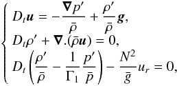 Mathematical equation: \begin{eqnarray} \label{Eq:HydroP} \left\{ \begin{array}{ll} D_t\vec{u}=-\displaystyle\frac{\vec{\nabla}p'}{\bar\rho}+\displaystyle\frac{\rho'}{\bar\rho}\vec{g} ,\\ D_t\rho'+\vec{\nabla}.(\bar\rho\vec{u})=0 ,\\ D_t\left(\displaystyle\frac{\rho'}{\bar\rho}-\frac{1}{\Gamma_1}\displaystyle\frac{p'}{\bar p}\right)- \displaystyle\frac{N^2}{\bar{g}}u_r=0, \end{array} \right. \end{eqnarray}
