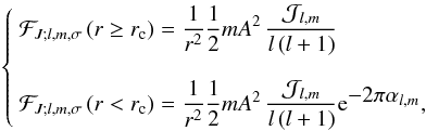 Mathematical equation: \begin{eqnarray} \label{eq:FP} \left\{ \begin{array}{l} \mathcal{F}_{J;l,m,\sigma}\left(r\ge r_{\rm c}\right)=\displaystyle \frac{1}{r^2}\frac{1}{2}m A^2\,\frac{{\mathcal J}_{l,m}}{l\left(l+1\right)}\\\\ \mathcal{F}_{J;l,m,\sigma}\left(r<r_{\rm c}\right)=\displaystyle \frac{1}{r^2}\frac{1}{2}m A^2\,\frac{{\mathcal J}_{l,m}}{l\left(l+1\right)}{\rm e}^{\displaystyle-2\pi\alpha_{l,m}}, \end{array} \right. \end{eqnarray}