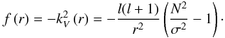 Mathematical equation: \appendix \setcounter{section}{1} \begin{eqnarray} \label{eq:4} f\left(r\right) = -k_V^2\left(r\right) = -\displaystyle\frac{l(l+1)}{r^2}\left(\displaystyle\frac{N^2}{\sigma^2}-1\right)\cdot \end{eqnarray}