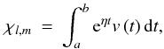 Mathematical equation: \appendix \setcounter{section}{2} \begin{eqnarray} \chi_{l,m}&=&\int_{a}^{b}{{\rm e}^{\eta t}v\left(t\right){\rm d}t}, \end{eqnarray}