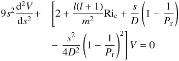 Mathematical equation: \appendix \setcounter{section}{2} \begin{eqnarray} 9s^2\frac{\mathrm d^2V}{\mathrm ds^2} +&&\left[2+\frac{l(l+1)}{m^2}\mathrm{Ri}_{\rm c}+ \frac{s}{D}\left(1-\frac{1}{P_{\mathrm r}}\right)\right. \\\nonumber &&-\left.\frac{s^2}{4D^2}\left(1-\frac{1}{P_{\mathrm r}}\right)^2\right]V=0 \end{eqnarray}