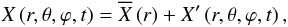 Mathematical equation: \begin{eqnarray} X\left(r,\theta,\varphi,t\right)={\overline X}\left(r\right)+X'\left(r,\theta,\varphi,t\right), \label{expan} \end{eqnarray}
