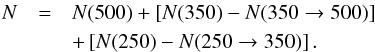 Mathematical equation: \begin{eqnarray} N & = & N(500) + \left[ N(350) - N(350\rightarrow 500) \right] \nonumber \\ & & + \left[ N(250) - N(250\rightarrow 350) \right]. \label{eq:palmeirim} \end{eqnarray}
