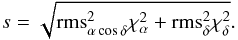 Mathematical equation: \begin{equation} s=\sqrt{{\rm rms}_{\alpha\cos\delta}^2\chi_{\alpha}^2+{\rm rms}_{\delta}^2\chi_{\delta}^2}. \end{equation}