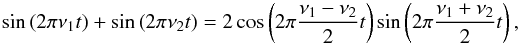 \begin{equation} \label{eq:beat1} \sin\left(2\pi \nu_1 t\right) + \sin\left(2\pi \nu_2 t\right) = 2\cos \left(2\pi{{\nu_1-\nu_2}\over 2} t\right)\sin\left(2\pi {{\nu_1+\nu_2}\over 2}t\right), \end{equation}