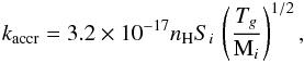Mathematical equation: \begin{eqnarray} \label{accr2} k_{\rm accr} = 3.2\times10^{-17}n_{\mathrm{H}}S_{i}\,\left(\frac{T_{g}}{\mathrm{M}_{i}}\right)^{1/2}, \end{eqnarray}