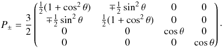 Mathematical equation: \begin{equation} P_{\pm}=\frac{3}{2} \begin{pmatrix} \frac{1}{2}(1+\cos^{2}\theta) &\mp \frac{1}{2}\sin^{2}\theta &0 &0 \\ \mp \frac{1}{2}\sin^{2}\theta&\frac{1}{2}(1+\cos^{2}\theta) &0 &0 \\ 0&0 & \cos\theta &0 \\ 0& 0 &0 &\cos\theta \end{pmatrix}\cdot \end{equation}