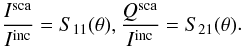 Mathematical equation: \begin{equation} \label{eq:stokes} \begin{aligned} \frac{I^{\rm sca}}{I^{\rm inc}}= S_{11}(\theta), \frac{Q^{\rm sca}}{I^{\rm inc}}= S_{21}(\theta) \end{aligned}. \end{equation}