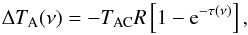 Mathematical equation: \begin{equation} \Delta T_{\rm A} (\nu) = -T_{\rm AC} R\left[1- {\rm e}^{-\tau (\nu)}\right], \label{delta ta} \end{equation}