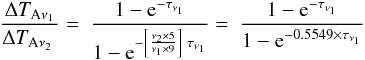 Mathematical equation: \begin{equation} {{{\Delta T_{{\mathrm{A}}\nu_{1}}}\over \Delta T_{\rm A{\nu_{2}\ }}}} =\ {1-{\rm e}^{-\tau_{\nu_{1}}}\over {1-{\rm e}^{-\left[{\nu_{2}\times 5\over \nu_{1}\times 9}\right]\ \tau _{\nu_{1}}}}} =\ {1-{\rm e}^{-\tau_{\nu_{1}}}\over 1-{\rm e}^{{-0.5549}\times \tau _{\nu_{1}}}} \label{delta ta1/2} \end{equation}