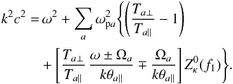 Mathematical equation: \begin{eqnarray} k^2c^2 &= & \, \omega^2 + \sum_a \omega_{{\rm p}a}^2 \Biggl\{ \left({T_{a\perp}\over T_{a\parallel}} -1 \right) \notag \\ && + \left[{T_{a\perp}\over T_{a\parallel}} \, {\omega \pm \Omega_a \over k \theta_{a\parallel}} \mp {\Omega_a \over k\theta_{a\parallel}} \right] Z^0_{\kappa} (f_1) \Biggr\}. \label{e5} \end{eqnarray}
