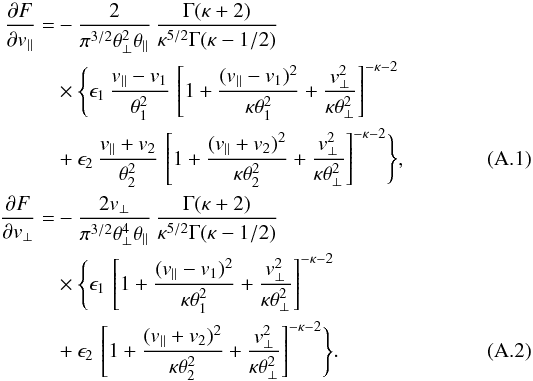Mathematical equation: \appendix \setcounter{section}{1} \begin{eqnarray} {\partial F \over \partial v_{\parallel}} &= &- {2 \over \pi^{3/2} \theta_{\perp}^2 \theta_{\parallel}} \, {\Gamma (\kappa +2) \over \kappa^{5/2} \Gamma(\kappa -1/2)} \notag \\ && \times \Biggl\{\epsilon_1 \, {v_{\parallel}-v_1 \over \theta_1^2} \, \left[1 + {(v_{\parallel}-v_1)^2 \over \kappa \theta_1^2} +{v_{\perp}^2 \over \kappa \theta_{\perp}^2}\right]^{-\kappa -2} \notag \\ & & +\epsilon_2 \, {v_{\parallel}+ v_2 \over \theta_2^2}\, \left[1+{(v_{\parallel}+v_2)^2 \over \kappa \theta_2^2} +{v_{\perp}^2 \over \kappa \theta_{\perp}^2} \right]^{-\kappa -2} \Biggr\}, \\ {\partial F \over \partial v_{\perp}}& = &- {2 v_{\perp} \over \pi^{3/2} \theta_{\perp}^4 \theta_{\parallel}} \, {\Gamma (\kappa +2) \over \kappa^{5/2} \Gamma(\kappa -1/2)} \notag \\ && \times \Biggl\{\epsilon_1 \, \left[1 + {(v_{\parallel}-v_1)^2 \over \kappa \theta_1^2} +{v_{\perp}^2 \over \kappa \theta_{\perp}^2}\right]^{-\kappa -2} \notag \\ & & +\epsilon_2 \, \left[1+{(v_{\parallel}+v_2)^2 \over \kappa \theta_2^2} +{v_{\perp}^2 \over \kappa \theta_{\perp}^2} \right]^{-\kappa -2} \Biggr\}. \end{eqnarray}