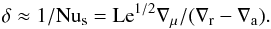 Mathematical equation: \begin{equation} \delta\approx 1/\mr{Nu_s}=\mr{Le}^{1/2}\nabla_\mu/(\nabla_\mr{r}-\nabla_\mr{a}).\label{del} \end{equation}