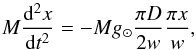 Mathematical equation: \begin{equation} \label{eqn-new1} M\frac{{\rm d}^2x}{{\rm d}t^2}=-M g_{\odot}\frac{\pi D}{2w}\frac{\pi x}{w}, \end{equation}