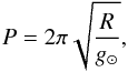 Mathematical equation: \begin{equation} \label{eqn-new3} P=2\pi \sqrt{\frac{R}{g_{\odot}}}, \end{equation}