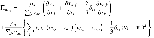 Mathematical equation: \begin{eqnarray} &&\Pi_{a,ij}=-\frac{p_a}{\sum_b \nu_{ab}} \left(\frac{\partial v_{a,i}}{\partial r_j} + \frac{\partial v_{a,j}}{\partial r_i} - \frac{2}{3} \delta_{ij} \frac{\partial v_{a,k}}{\partial r_k}\right)\nonumber \\ &&+ \frac{\rho_a}{\sum_b \nu_{ab}} \! \left\{\sum_b \nu_{ab}\left[\left(v_{b, i} - v_{a, i}\right) \left(v_{b, j} - v_{a, j}\right) - \frac{1}{3} \delta_{ij} \left(\vec v_b - \vec v_a\right)^2\right]\!\right\}. \label{ve6} \end{eqnarray}