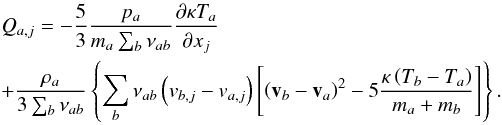 Mathematical equation: \begin{eqnarray} && Q_{a, j} = -\frac{5}{3}\frac{p_a}{m_a \sum_b \nu_{ab}}\frac{\partial \kappa T_a}{\partial x_j} \nonumber\\ && + \frac{\rho_a}{3 \sum_b \nu_{ab}} \left\{\sum_b \nu_{ab}\left(v_{b, j}- v_{a, j}\right)\left[\left(\vec v_b-\vec v_a\right)^2 - 5 \frac{\kappa \left(T_b- T_a\right)}{m_a+ m_b} \right]\right\}. \label{ve7} \end{eqnarray}