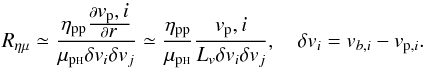 Mathematical equation: \begin{equation} R_{\eta \mu}\simeq\frac{\eta_{\rm pp} \frac{\partial \displaystyle{v_{\rm p},i}}{\partial \displaystyle{r}}}{\mu_{\rm p{\sss {\rm H}}} \delta v_i \delta v_j} \simeq \frac{\eta_{\rm pp}}{\mu_{\rm p{\sss {\rm H}}}} \frac{v_{\rm p},i}{L_v \delta v_i \delta v_j }, \quad \delta v_i= v_{b, i}- v_{{\rm p}, i}. \label{rat} \end{equation}
