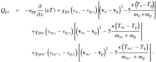 Mathematical equation: \begin{eqnarray*} Q_{{\rm p}x}&=&-\kappa_{\rm pp} \frac{\partial}{\partial x}\left(\kappa T\right) + \chi_{\rm p\sss{\rm H}} \left(v_{\sss{\rm H},x}-v_{{\rm p},x}\right) \left[\!\left(\vec v_{\sss{\rm H}}-\vec v_{\rm p}\right)^2\!- \!5 \frac{\kappa \left(\!T_{\sss{\rm H}}\! - \!T_{\rm p}\!\right)}{m_{\sss{\rm H}}\! + \!m_{\rm p}}\!\right] \\ &&\quad + \chi_{\rm p\sss{\rm H}e}\left(v_{\rm \sss{\rm H}e,x}-v_{{\rm p},x}\right)\left[ \left(\vec v_{\rm \sss{\rm H}e}-\vec v_{\rm p}\right)^2 -5 \frac{\kappa \left(T_{\rm \sss{\rm H}e} - T_{\rm p}\right)}{m_{\rm \sss{\rm H}e} + m_{\rm p}}\right] \\ &&\quad + \chi_{\rm p\sss{\rm H}e^+}\left(v_{\rm \sss{\rm H}e^+,x}-v_{{\rm p},x}\right)\left[ \left(\vec v_{\rm \sss{\rm H}e^+}-\vec v_{\rm p}\right)^2 -5 \frac{\kappa \left(T_{\rm \sss{\rm H}e^+} - T_{\rm p}\right)}{m_{\rm \sss{\rm H}e^+} + m_{\rm p}}\right]\cdot \end{eqnarray*}