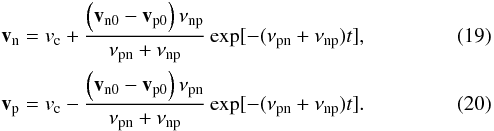 Mathematical equation: \begin{eqnarray} && \vec v_{\rm n}=v_{\rm c} + \frac{\left(\vec v_{\rm n0} - \vec v_{\rm p0}\right) \nu_{\rm np}}{\nu_{\rm pn}+ \nu_{\rm np}} \exp[-(\nu_{\rm pn} + \nu_{\rm np})t], \label{pari} \\ &&\vec v_{\rm p}=v_{\rm c} - \frac{\left(\vec v_{\rm n0} -\vec v_{\rm p0}\right) \nu_{\rm pn}}{\nu_{\rm pn}+ \nu_{\rm np}} \exp[-(\nu_{\rm pn} + \nu_{\rm np})t]. \label{parn} \end{eqnarray}