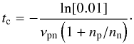 Mathematical equation: $$ t_{\rm c}=-\frac{\ln[0.01]}{\nu_{\rm pn} \left(1+ n_{\rm p}/n_{\rm n}\right)} \cdot $$
