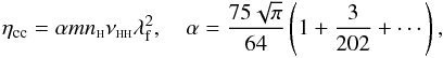 Mathematical equation: \begin{equation} \eta_{\rm cc} = \alpha m n_{{\sss {\rm H}}} \nu_{{\rm \sss HH}} \lambda_{\rm f}^2, \quad \alpha=\frac{75 \sqrt{\pi}}{64} \left(1+ \frac{3}{202}+ \cdots\right), \label{ev2} \end{equation}