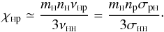 Mathematical equation: \begin{equation} \chi_{\rm {\sss {\rm H}} p}\simeq\frac{m_{\sss {\rm H}} n_{\rm \sss H } \nu_{\rm {\sss {\rm H}}p} }{3 \nu_{{\rm \sss HH}}}= \frac{m_{\sss {\rm H}} n_{\rm p} \sigma_{\rm p{\sss {\rm H}}} }{3 \sigma_{{\rm \sss HH}}}\cdot\label{chihp} \end{equation}