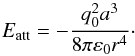 Mathematical equation: \begin{equation} E_{\rm att}=-\frac{q_{0}^{2}a^{3}}{8\pi \varepsilon _{0}r^{4}}\cdot \label{p1} \end{equation}
