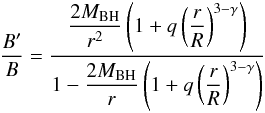 Mathematical equation: \begin{eqnarray} \label{B1} \dfrac{B'}{B} = \dfrac{\dfrac{2 M_{\mathrm{BH}}}{r^{2}} \left( 1 + q \left( \dfrac{r}{R} \right) ^{3 - \gamma} \right) }{1 - \dfrac{2 M_{\mathrm{BH}}}{r} \left( 1 + q \left( \dfrac{r}{R} \right) ^{3 - \gamma} \right)} \end{eqnarray}