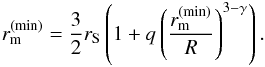 Mathematical equation: \begin{eqnarray} \label{r_m_min} r_{\mathrm{m}}^{\mathrm{(min)}} = \dfrac{3}{2} r_{\mathrm{S}} \left(1 + q \left( \dfrac{r_{\mathrm{m}}^{\mathrm{(min)}}}{R} \right) ^{3 - \gamma} \right). \end{eqnarray}
