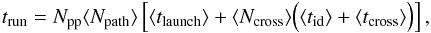 Mathematical equation: \begin{eqnarray} t_{\text{run}} = N_{\text{pp}} \langle N_{\text{path}}\rangle \left[ \langle t_{\text{launch}}\rangle + \langle N_{\text{cross}}\rangle \Bigl( \langle t_{\text{id}}\rangle + \langle t_{\text{cross}} \rangle \Bigr) \right] , \end{eqnarray}