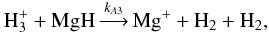 Mathematical equation: \appendix \setcounter{section}{1} \begin{equation} \label{eqa3} {\rm H_3^+} + {\rm MgH} \mathop{\longrightarrow}\limits^{k_{A3}} {\rm Mg^+} + {\rm H_2} + {\rm H_2} , \end{equation}