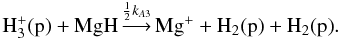 Mathematical equation: \appendix \setcounter{section}{1} \begin{equation} {\rm H_3^+(p)} + {\rm MgH} \mathop{\longrightarrow}\limits^{{1\over2}k_{A3}} {\rm Mg^+} + {\rm H_2(p)} + {\rm H_2(p)} . \end{equation}