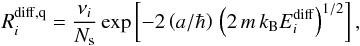 Mathematical equation: \begin{equation} R_i^{\rm diff,q} = {\nu_i \over N_{\rm s}} \exp \left[-2 \left( a / \hbar\right) \, \left(2 \, m \, k_{\rm B} E_i^{\rm diff}\right)^{1/2} \right] , \end{equation}