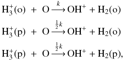 Mathematical equation: \begin{eqnarray} \label{h3+sep} {\rm H_3^+(o)} &+& {\rm O} \mathop{\longrightarrow}\limits^k {\rm OH^+} + {\rm H_2(o)} \nonumber \\ {\rm H_3^+(p)} &+& {\rm O} \mathop{\longrightarrow}\limits^{{1\over2}k} {\rm OH^+} + {\rm H_2(o)} \\ {\rm H_3^+(p)} &+& {\rm O} \mathop{\longrightarrow}\limits^{{1\over2}k} {\rm OH^+} + {\rm H_2(p)} \nonumber , \end{eqnarray}