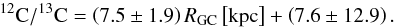 Mathematical equation: \begin{equation} \label{eq:isotope_ratio} \rm ^{12}C/^{13}C = \left(7.5\pm 1.9 \right) {\it R}_{\mathrm{GC}} \left[ \mathrm{kpc} \right] + \left(7.6\pm 12.9 \right). \end{equation}