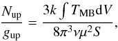 Mathematical equation: \begin{equation} \label{eq:rotationdiagram1} \frac{N_{\rm up}}{g_{\rm up}}=\frac{3k \int T_{\rm MB}{\rm d}V}{8\pi^3\nu\mu^2S}, \end{equation}