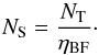 Mathematical equation: \begin{equation} \label{eq:N_S} N_{\rm S}=\frac{N_{\rm T}}{\eta_{\rm BF}}\cdot \end{equation}
