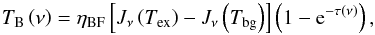 Mathematical equation: \begin{equation} \label{eq:brightnesstemperature} T_{\rm B}\left(\nu\right)=\eta_{\rm BF}\left[J_{\nu}\left(T_{\rm ex}\right)-J_{\nu}\left(T_{\rm bg}\right)\right]\left(1-{\rm e}^{-\tau\left(\nu\right)}\right), \end{equation}