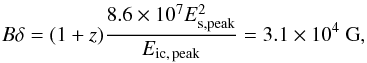 Mathematical equation: \begin{equation} B\delta = (1+z) \frac{8.6\times10^7E_{\rm s,peak }^{2}}{E_{\rm ic,\,peak}} = 3.1\times 10^4\ {\rm G}, \end{equation}