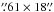 Mathematical equation: \hbox{$\farcs61\times18\farcs$}